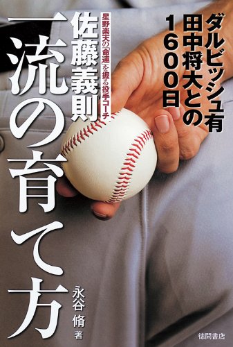 佐藤義則 一流の育て方 ダルビッシュ有 田中将大との１６００日 [Dec 01， 2010] 永谷脩