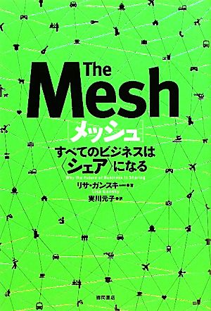 メッシュ すべてのビジネスは〈シェア〉になる [Feb 17， 2011] リサ・ ガンスキー; 実川 元子