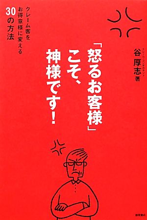 「怒るお客様」こそ、神様です！ クレーム客をお得意様に変える30の方法 谷 厚志
