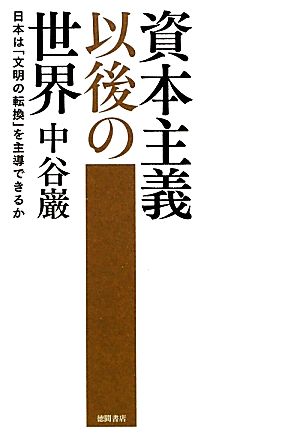 資本主義以後の世界: 日本は「文明の転換」を主導できるか [Jan 01， 2012] 中谷 巌