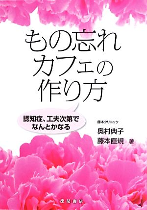 もの忘れカフェの作り方 認知症、工夫次第でなんとかなる [May 30， 2013] 奥村 典子; 藤本 直規