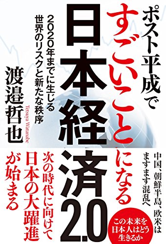 ポスト平成ですごいことになる日本経済2.0: 2020年までに生じる世界のリスクと新たな秩序 [Jan 31， 2018] 渡邉哲也