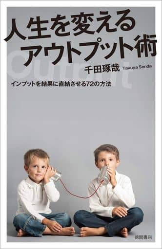 人生を変えるアウトプット術 インプットを結果に直結させる72の方法 [May 17， 2019] 千田琢哉