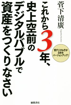 これから3年、史上空前のデジタルバブルで資産をつくりなさい 菅デジタル庁が日本をバージョンアップ! [Oct 30， 2020] 菅下清廣