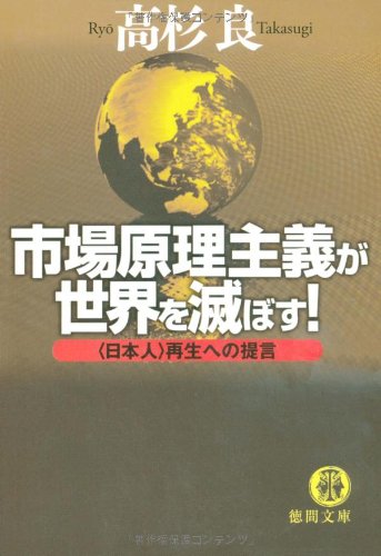 市場原理主義が世界を滅ぼす!: 〈日本人〉再生への提言 (徳間文庫 た 15-25) [Feb 01， 2009] 高杉 良