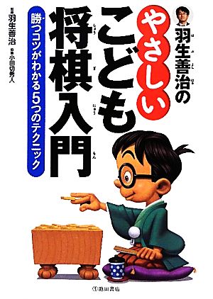 羽生善治のやさしいこども将棋入門-勝つコツがわかる5つのテクニック (池田書店 羽生善治の将棋シリーズ) [単行本] [Apr 11， 2011] 羽生 善治
