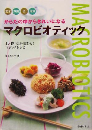 からだの中からきれいになるマクロビオティック: 玄米野菜豆海藻 [Apr 01， 2005] 美上 みつ子