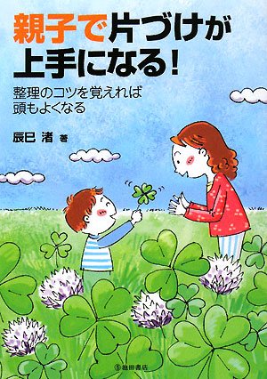 親子で片づけが上手になる!―整理のコツを覚えれば頭もよくなる [Jul 04， 2008] 辰巳 渚