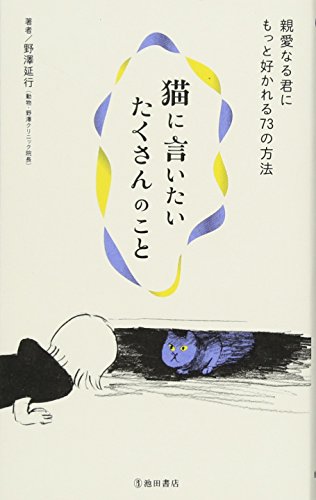 猫に言いたいたくさんのこと-親愛なる君にもっと好かれる73の方法 [Nov 19， 2012] 野澤 延行