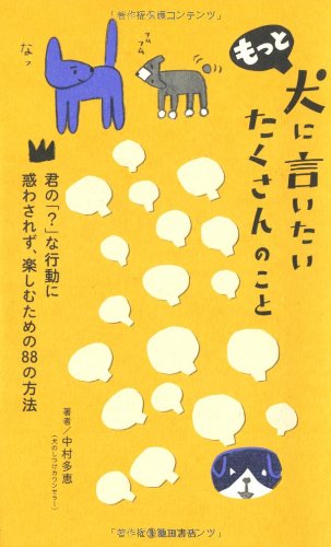 もっと犬に言いたい たくさんのこと-君の「」な行動に惑わされず、楽しむための88の方法 [Jul 12， 2013] 中村 多恵