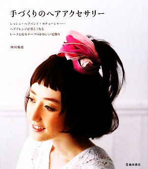 手づくりのヘアアクセサリー―シュシュ・ヘアバンド・カチューシャ…ヘアアレンジが楽しくなるかわいい髪飾り [Jul 10， 2009] 内田 瑞恵