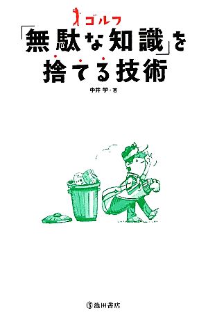 ゴルフ 無駄な知識を捨てる技術 (池田書店のゴルフシリーズ) [May 13， 2011] 中井 学