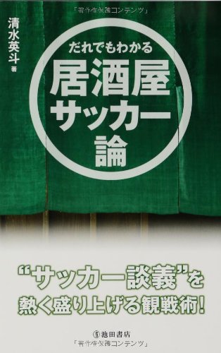 だれでもわかる居酒屋サッカー論 日本代表戦の観戦力が上がる本 [Oct 18， 2013] 清水 英斗