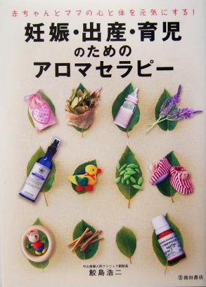 赤ちゃんとママの心と体を元気にする! 妊娠・出産・育児のためのアロマセラピー (池田書店の妊娠・出産・育児シリーズ) [Feb 03， 2004] 鮫島 浩二