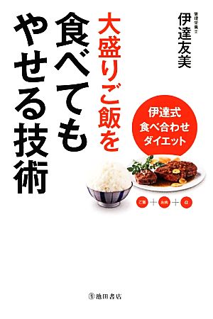 大盛りご飯を食べてもやせる技術 伊達式食べ合せダイエット [Dec 09， 2013] 伊達 友美
