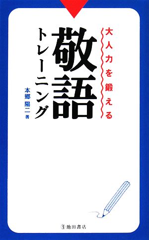 大人力を鍛える敬語トレーニング [Feb 12， 2008] 本郷 陽二