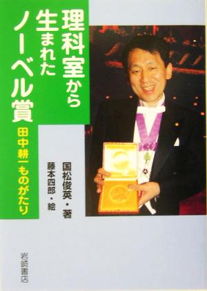 理科室から生まれたノーベル賞: 田中耕一ものがたり (イワサキ・ライブラリー 13) 国松 俊英; 藤本 四郎