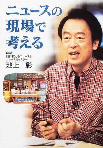 ニュースの現場で考える (イワサキ・ノンフィクション) [Nov 26， 2004] 池上 彰