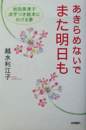 あきらめないでまた明日も: 岩田美津子点字つき絵本にかける夢 越水 利江子