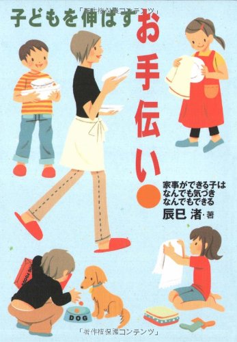 子どもを伸ばすお手伝い: 家事ができる子はなんでも気づきなんでもできる [Jun 01， 2006] 辰巳 渚