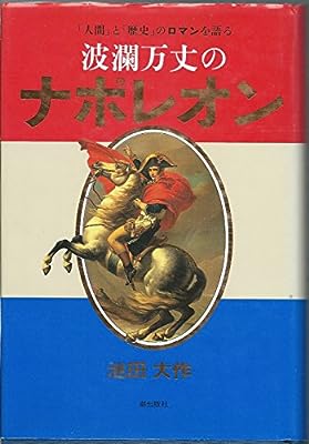 波瀾万丈のナポレオン―「人間」と「歴史」のロマンを語る [Apr 01， 1997] 池田 大作