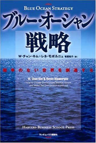 ブルー・オーシャン戦略 競争のない世界を創造する (Harvard business school press) [単行本] [Jun 21， 2005] W・チャン・キム レネ・モボルニュ; 有賀 裕子