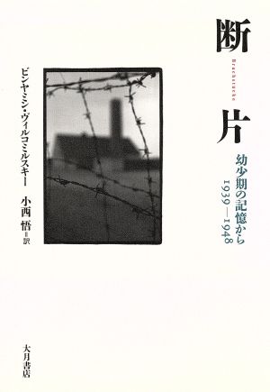 断片: 幼少期の記憶から1939-1948 ビンヤミン ヴィルコミルスキー Wilkomirski，Binjamin; 悟， 小西