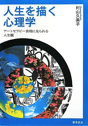 人生を描く心理学: アートセラピー表現に見られる人生観 村山 久美子