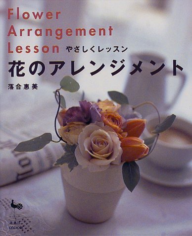 やさしくレッスン花のアレンジメント [Apr 10， 1998] 落合 惠美