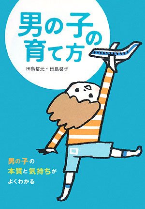 男の子の育て方: 男の子の本質と気持ちがよくわかる [Mar 01， 2008] 田島 信元; 田島 啓子