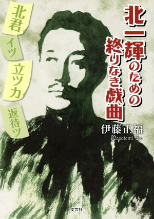 北一輝のための終りなき戯曲 北君イツ立ツカ 返待ツ 伊藤 正福