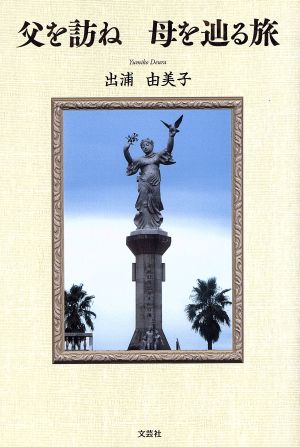 父を訪ね 母を辿る旅 出浦 由美子
