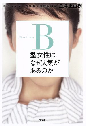B型女性はなぜ人気があるのか 30万人のデータが解く血液型の謎 [Jul 01， 2016] 金澤 正由樹