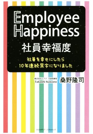 社員幸福度 Employee Happiness 社員を幸せにしたら10年連続黒字になりました [単行本（ソフトカバー）] 桑野 隆司