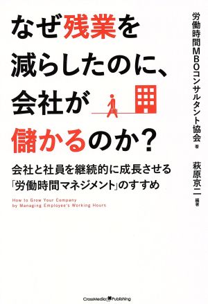 なぜ残業を減らしたのに、会社が儲かるのか [単行本（ソフトカバー）] [Sep 25， 2018] 労働時間MBOコンサルタント協会; 萩原京二(編著)