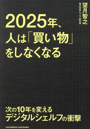 2025年、人は「買い物」をしなくなる ――次の10年を変えるデジタルシェルフの衝撃 [単行本（ソフトカバー）] [Nov 15， 2019] 望月 智之