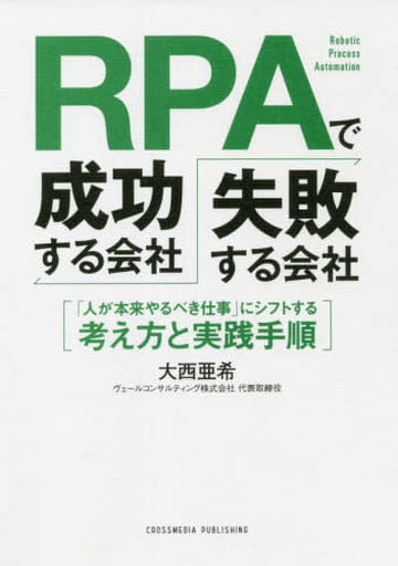 RPAで成功する会社、失敗する会社 ――「人が本来やるべき仕事」にシフトする考え方と実践手順 [単行本（ソフトカバー）] [Jul 20， 2021] 大西 亜希