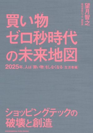 買い物ゼロ秒時代の未来地図――2025年、人は「買い物」をしなくなる〈生活者編〉 [単行本（ソフトカバー）] 望月 智之