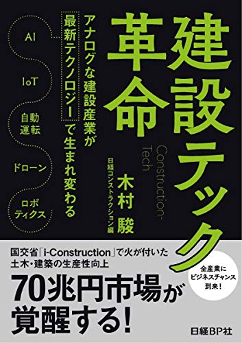 建設テック革命 アナログな建設産業が最新テクノロジーで生まれ変わる [Oct 12， 2018] 木村 駿; 日経コンストラクション