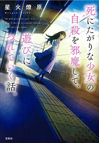 【第8回「ネット小説大賞」受賞作品】死にたがりな少女の自殺を邪魔して、遊びにつれていく話。 (宝島社文庫) 星火 燎原