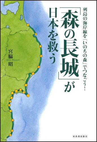 「森の長城」が日本を救う ---列島の海岸線を「いのちの森」でつなごう! 宮脇 昭