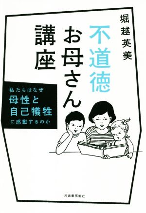 不道徳お母さん講座: 私たちはなぜ母性と自己犠牲に感動するのか [Jul 24， 2018] 堀越英美