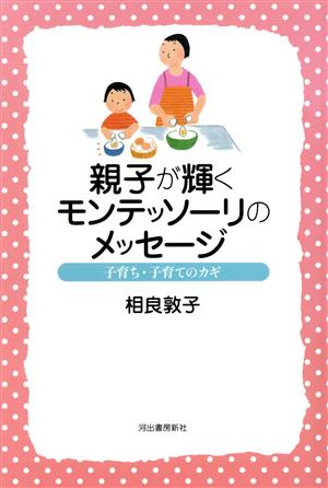 親子が輝くモンテッソーリのメッセージ: 子育ち・子育てのカギ [Jan 01， 2007] 相良 敦子