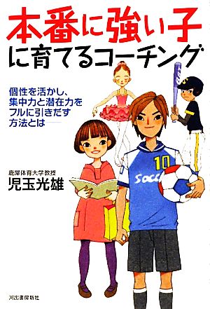 本番に強い子に育てるコーチング---個性を活かし、集中力と潜在力をフルに引きだす指導法とは [Dec 22， 2010] 児玉 光雄