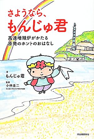 さようなら、もんじゅ君---高速増殖炉がかたる原発のホントのおはなし もんじゅ君; 小林 圭二