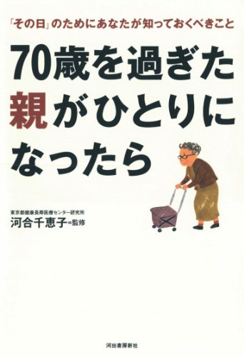 70歳を過ぎた親がひとりになったら: 「その日」のためにあなたが知っておくべきこと 河合 千恵子