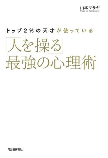 トップ2%の天才が使っている「人を操る」最強の心理術 山本マサヤ