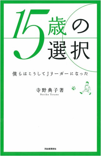 15歳の選択----僕らはこうしてJリーガーになった [Aug 21, 2008] 寺野 典子