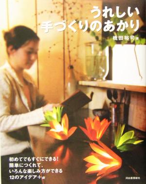 うれしい手づくりのあかり - 初めてでもすぐにできる!簡単につくれて、いろんな楽しみ方ができる12のアイデア+α [Apr 17， 2005] 橋田 裕司