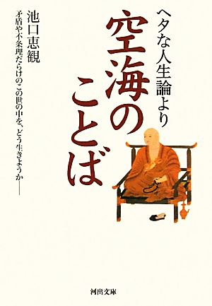 ヘタな人生論より空海のことば---矛盾や不条理だらけのこの世の中を、どう生きようか (河出文庫) 池口 恵観